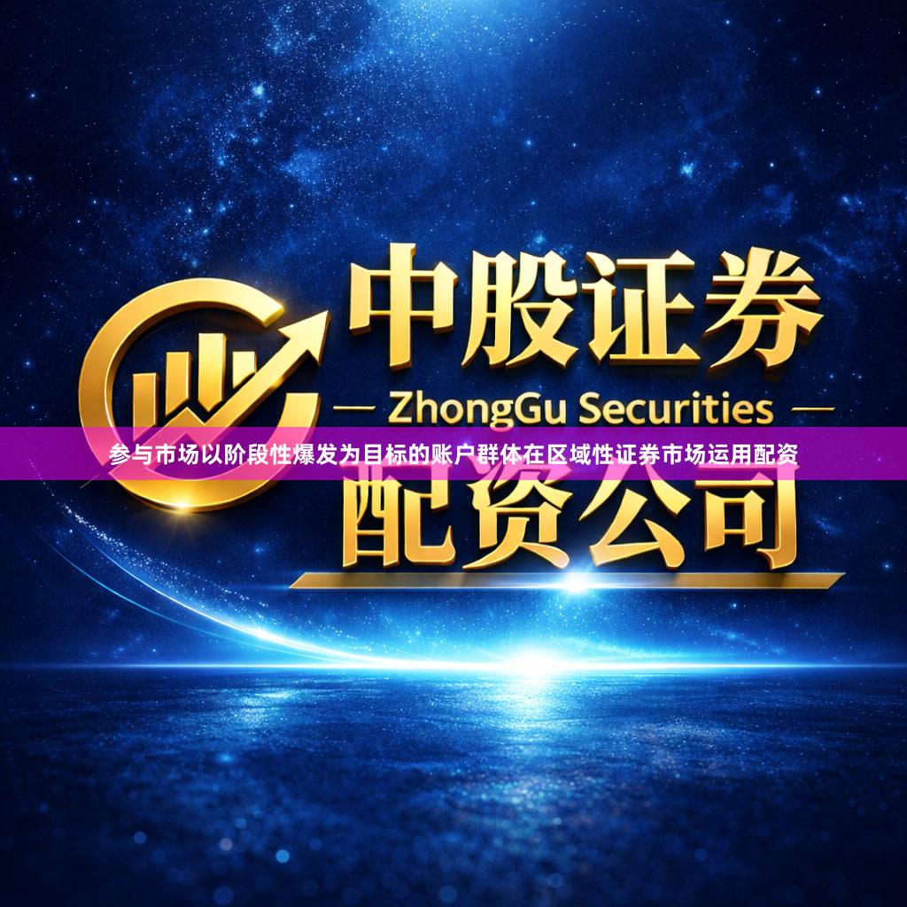 参与市场以阶段性爆发为目标的账户群体在区域性证券市场运用配资