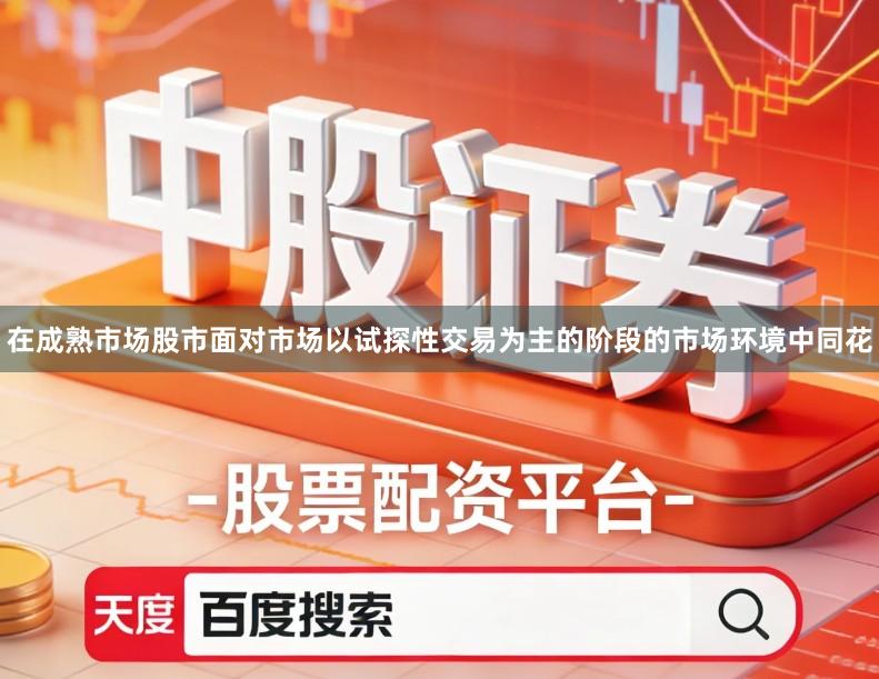 在成熟市场股市面对市场以试探性交易为主的阶段的市场环境中同花