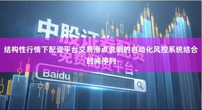 结构性行情下配资平台交易滑点说明的自动化风控系统结合时间序列