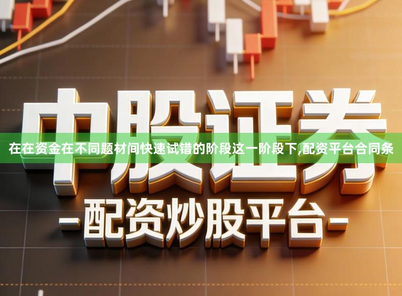 在在资金在不同题材间快速试错的阶段这一阶段下,配资平台合同条