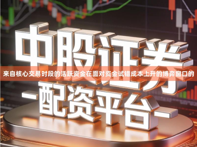 来自核心交易时段的活跃资金在面对资金试错成本上升的博弈窗口的