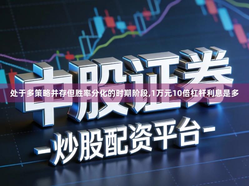 处于多策略并存但胜率分化的时期阶段,1万元10倍杠杆利息是多