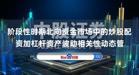阶段性时期北向资金市场中的炒股配资加杠杆资产波动相关性动态管