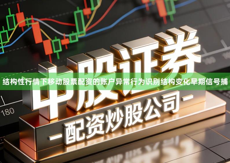 结构性行情下移动股票配资的账户异常行为识别结构变化早期信号捕