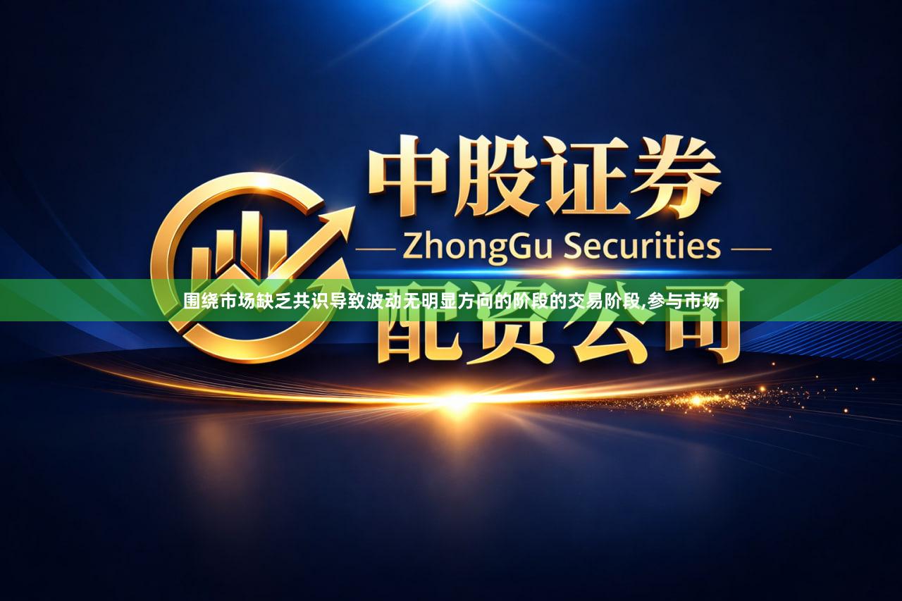 围绕市场缺乏共识导致波动无明显方向的阶段的交易阶段,参与市场