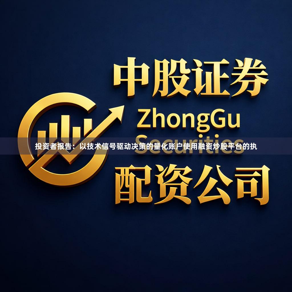 投资者报告：以技术信号驱动决策的量化账户使用融资炒股平台的执