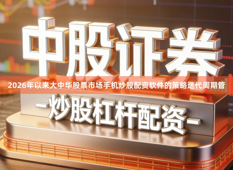 2026年以来大中华股票市场手机炒股配资软件的策略迭代周期管
