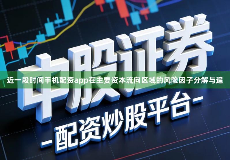 近一段时间手机配资app在主要资本流向区域的风险因子分解与追