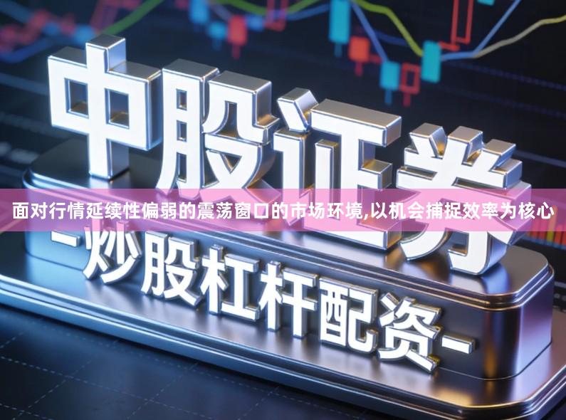 面对行情延续性偏弱的震荡窗口的市场环境,以机会捕捉效率为核心