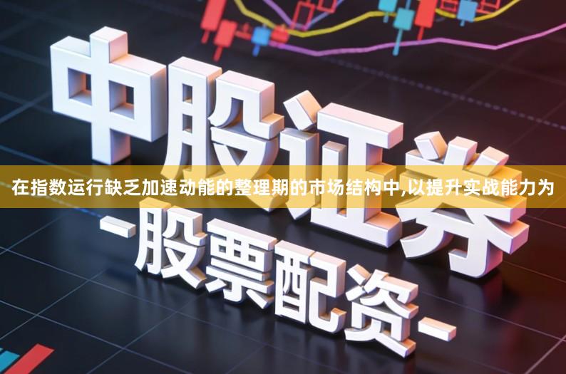 在指数运行缺乏加速动能的整理期的市场结构中,以提升实战能力为