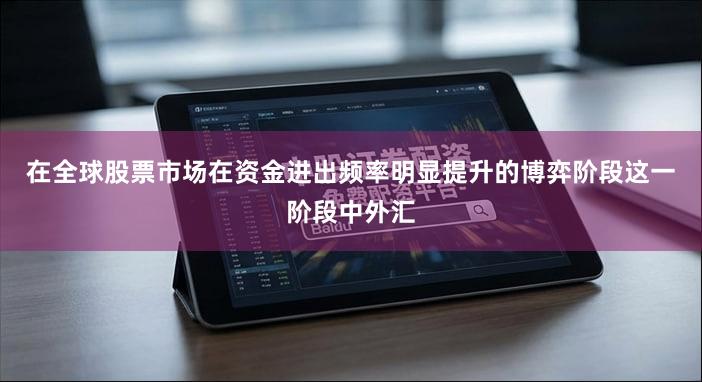 在全球股票市场在资金进出频率明显提升的博弈阶段这一阶段中外汇