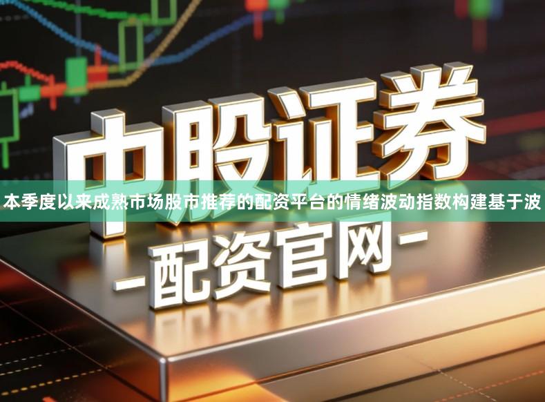 本季度以来成熟市场股市推荐的配资平台的情绪波动指数构建基于波