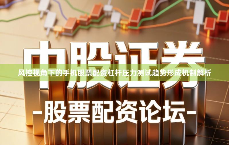 风控视角下的手机股票配资杠杆压力测试趋势形成机制解析