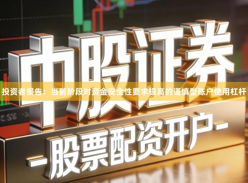 投资者报告：当前阶段对资金安全性要求极高的谨慎型账户使用杠杆