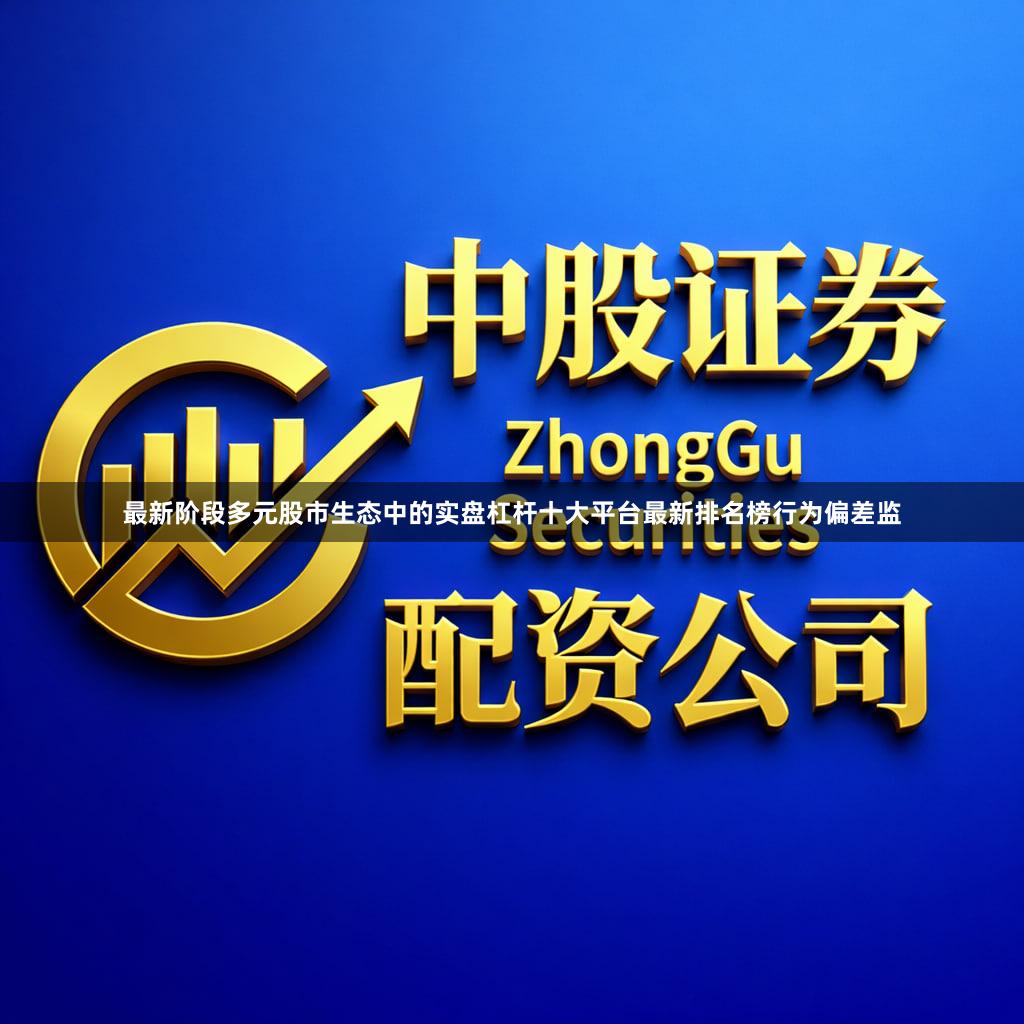 最新阶段多元股市生态中的实盘杠杆十大平台最新排名榜行为偏差监