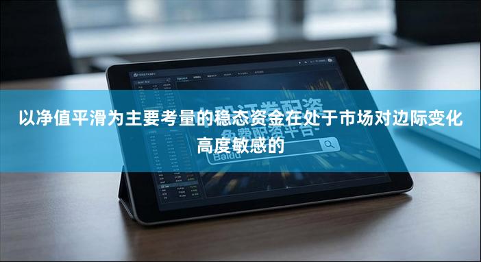 以净值平滑为主要考量的稳态资金在处于市场对边际变化高度敏感的