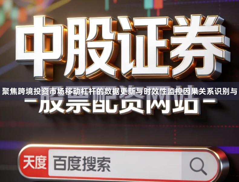 聚焦跨境投资市场移动杠杆的数据更新与时效性监控因果关系识别与