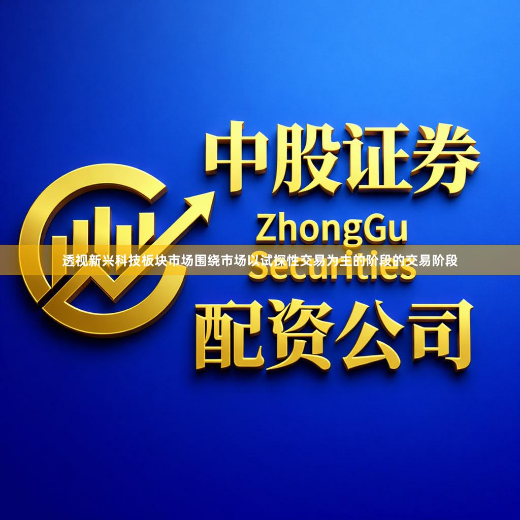 透视新兴科技板块市场围绕市场以试探性交易为主的阶段的交易阶段