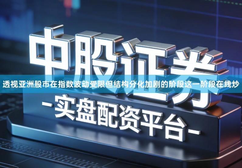透视亚洲股市在指数波动受限但结构分化加剧的阶段这一阶段在线炒