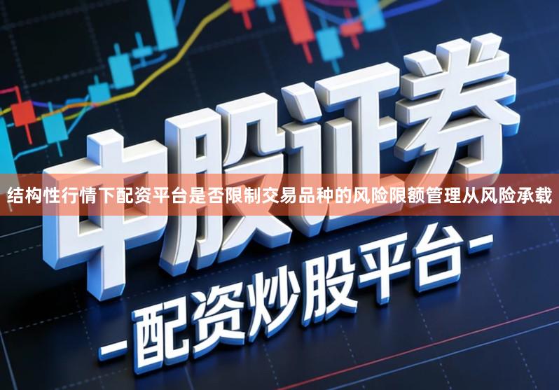 结构性行情下配资平台是否限制交易品种的风险限额管理从风险承载