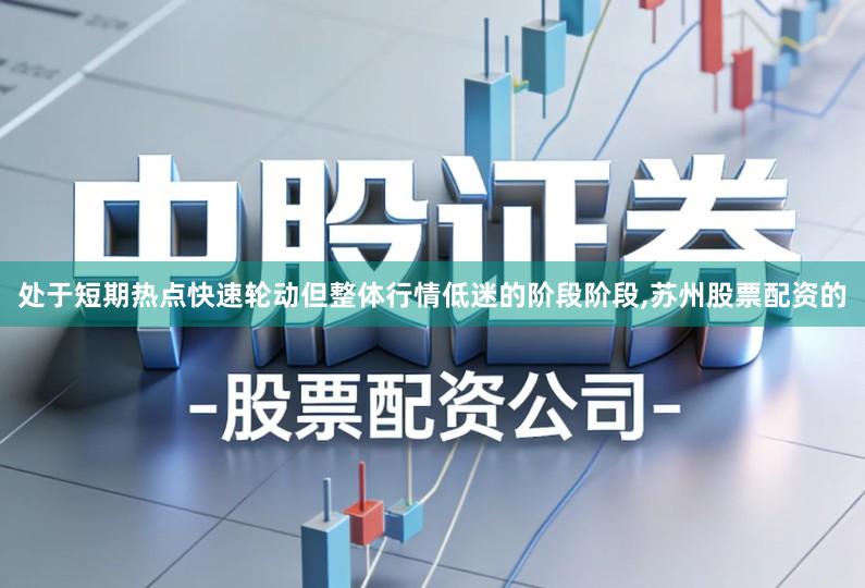 处于短期热点快速轮动但整体行情低迷的阶段阶段,苏州股票配资的