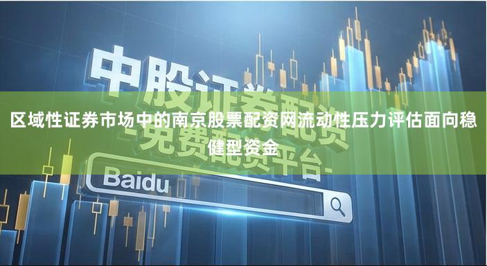 区域性证券市场中的南京股票配资网流动性压力评估面向稳健型资金