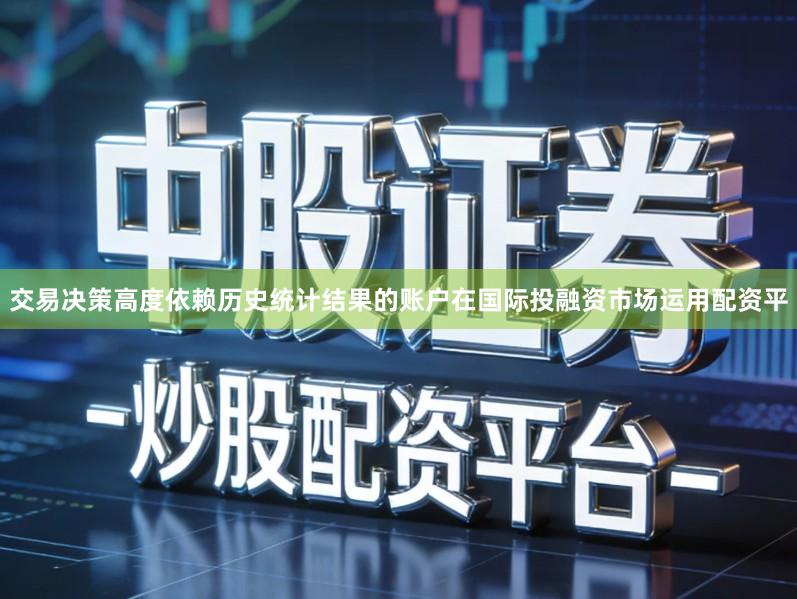 交易决策高度依赖历史统计结果的账户在国际投融资市场运用配资平