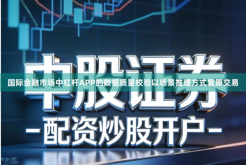 国际金融市场中杠杆APP的数据质量校验以场景推理方式复原交易