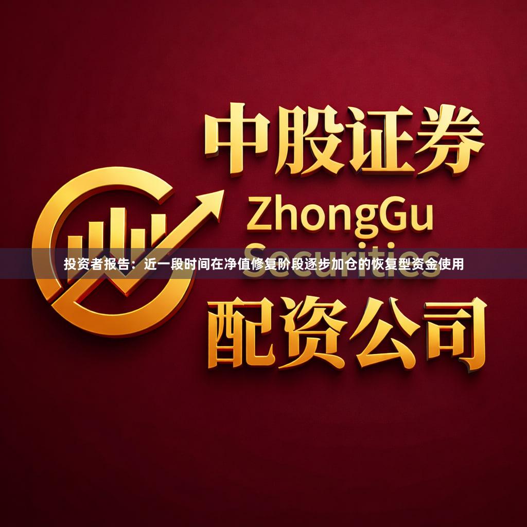 投资者报告：近一段时间在净值修复阶段逐步加仓的恢复型资金使用