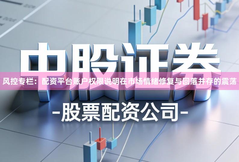 风控专栏:配资平台账户权限说明在市场情绪修复与回落并存的震荡