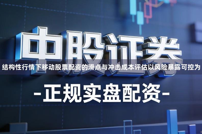 结构性行情下移动股票配资的滑点与冲击成本评估以风险暴露可控为