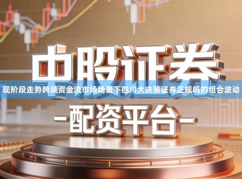 现阶段走势跨境资金流市场场景下四川大决策证券正规吗的组合波动
