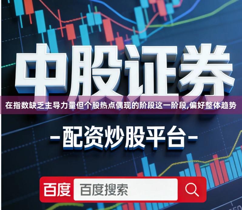 在指数缺乏主导力量但个股热点偶现的阶段这一阶段,偏好整体趋势
