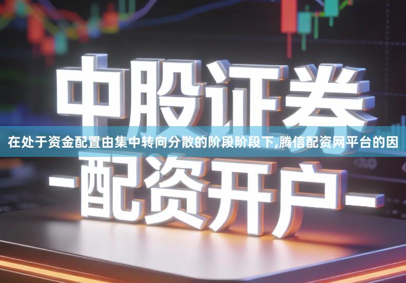 在处于资金配置由集中转向分散的阶段阶段下,腾信配资网平台的因