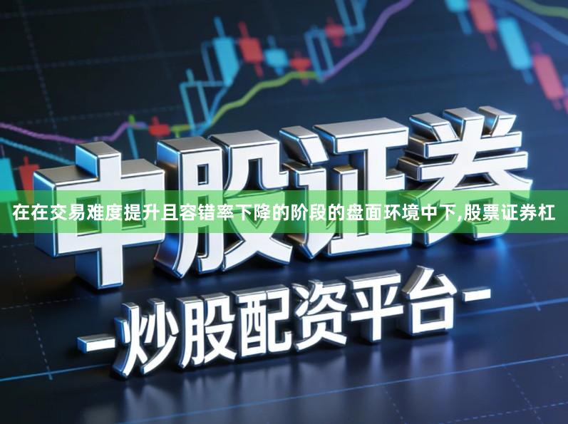 在在交易难度提升且容错率下降的阶段的盘面环境中下,股票证券杠