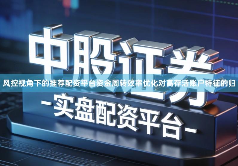 风控视角下的推荐配资平台资金周转效率优化对高存活账户特征的归