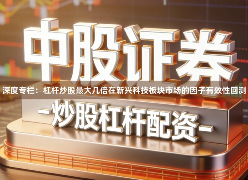 深度专栏：杠杆炒股最大几倍在新兴科技板块市场的因子有效性回测