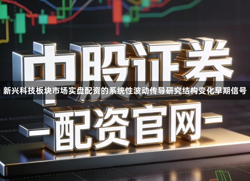 新兴科技板块市场实盘配资的系统性波动传导研究结构变化早期信号