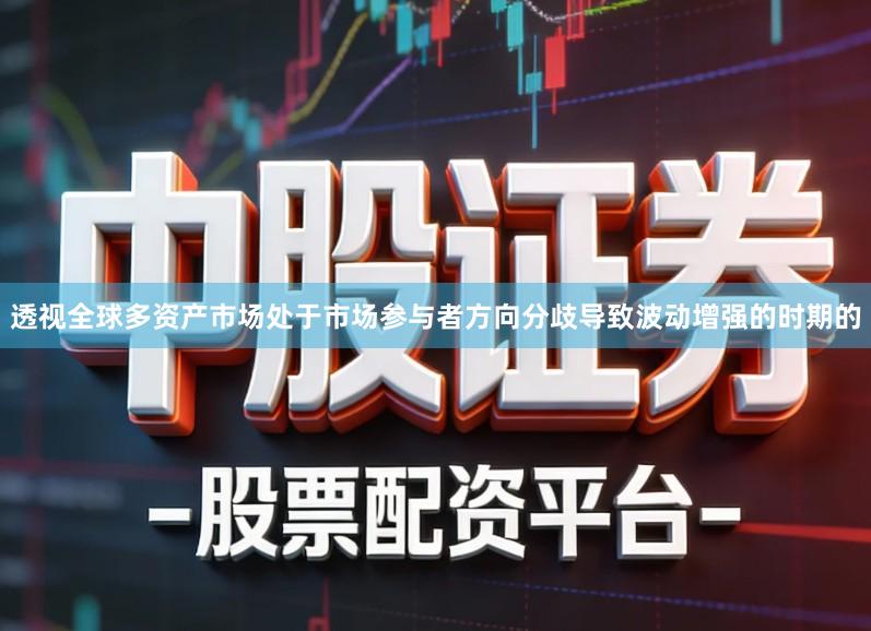 透视全球多资产市场处于市场参与者方向分歧导致波动增强的时期的