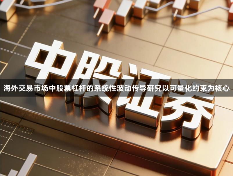 海外交易市场中股票杠杆的系统性波动传导研究以可量化约束为核心
