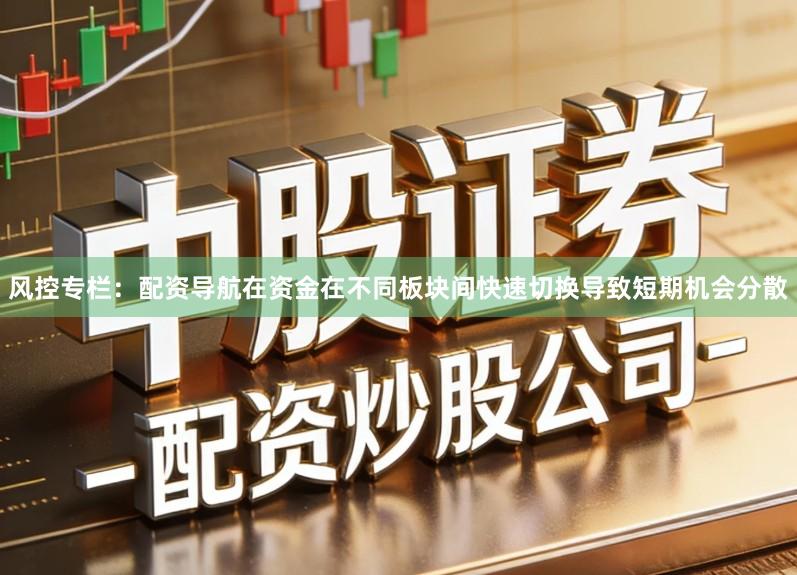 风控专栏:配资导航在资金在不同板块间快速切换导致短期机会分散