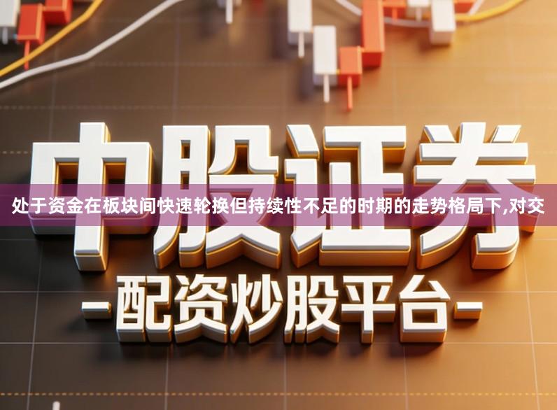 处于资金在板块间快速轮换但持续性不足的时期的走势格局下,对交