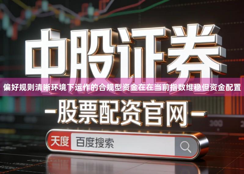 偏好规则清晰环境下运作的合规型资金在在当前指数维稳但资金配置