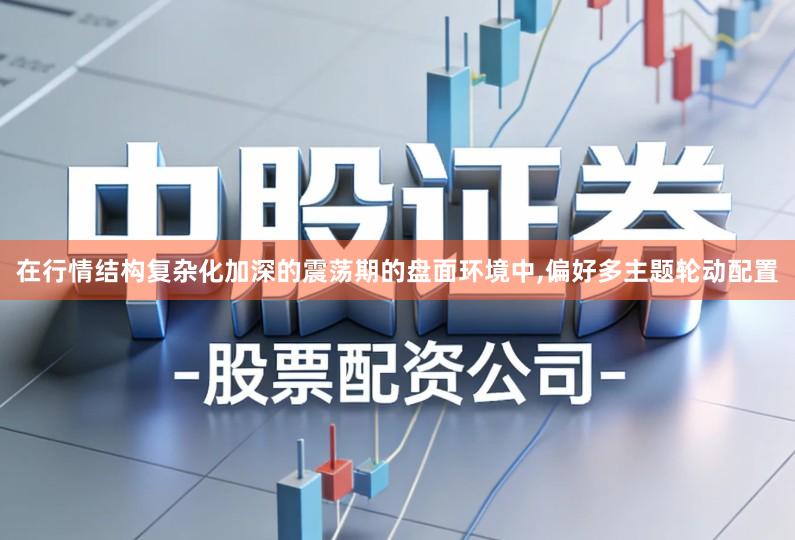 在行情结构复杂化加深的震荡期的盘面环境中,偏好多主题轮动配置