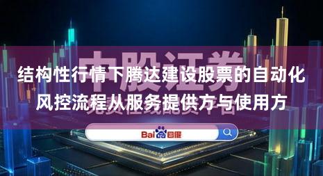 结构性行情下腾达建设股票的自动化风控流程从服务提供方与使用方