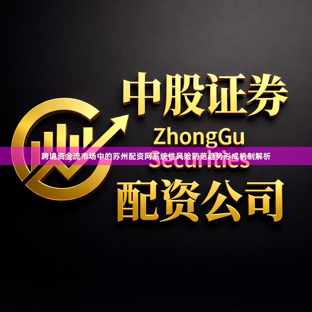 跨境资金流市场中的苏州配资网系统性风险防范趋势形成机制解析