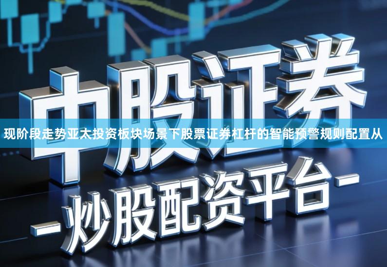 现阶段走势亚太投资板块场景下股票证券杠杆的智能预警规则配置从