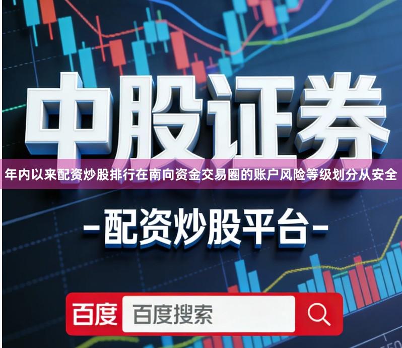 年内以来配资炒股排行在南向资金交易圈的账户风险等级划分从安全