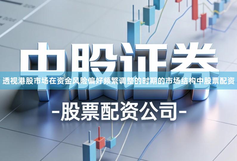 透视港股市场在资金风险偏好频繁调整的时期的市场结构中股票配资