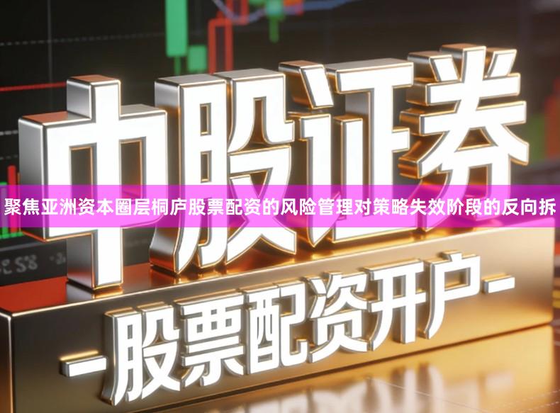 聚焦亚洲资本圈层桐庐股票配资的风险管理对策略失效阶段的反向拆